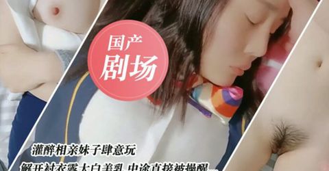 国产剧情演绎-亲妹妹肆意玩弄 中途直接被操醒..... KM  - YELAI Home Make Videos[]