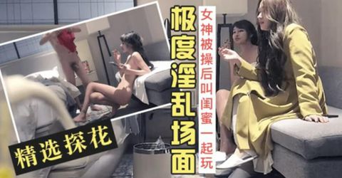 精选探花-长腿女神被操爽后叫来闺蜜一起玩双飞 KM  - YELAI Home Make Videos[]