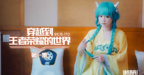 果冻传媒-穿越到王者荣耀的世界 第一集-谢语彤 KM  - YELAI Home Make Videos[]
