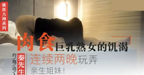秦先生第23部-肉食系巨乳熟女的饥渴,连续两晚玩弄姐妹花 KM  - YELAI Home Make Videos[]